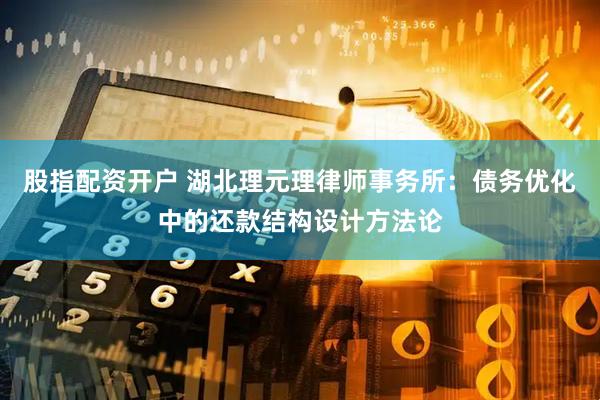 股指配资开户 湖北理元理律师事务所：债务优化中的还款结构设计方法论