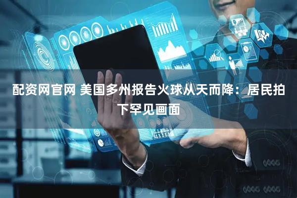 配资网官网 美国多州报告火球从天而降：居民拍下罕见画面