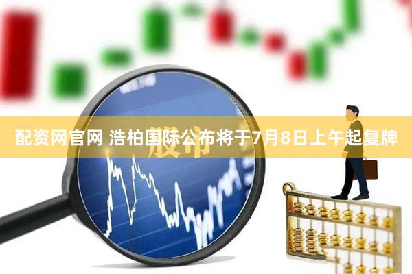 配资网官网 浩柏国际公布将于7月8日上午起复牌