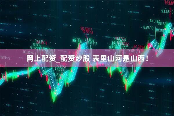 网上配资_配资炒股 表里山河是山西！