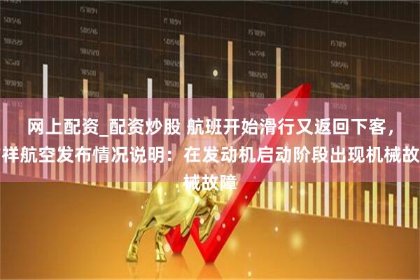 网上配资_配资炒股 航班开始滑行又返回下客，吉祥航空发布情况说明：在发动机启动阶段出现机械故障