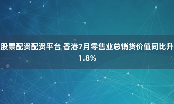 股票配资配资平台 香港7月零售业总销货价值同比升1.8%