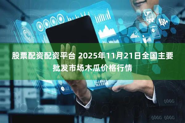 股票配资配资平台 2025年11月21日全国主要批发市场木瓜价格行情