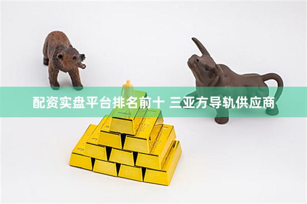 配资实盘平台排名前十 三亚方导轨供应商